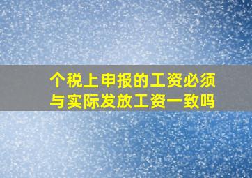 个税上申报的工资必须与实际发放工资一致吗