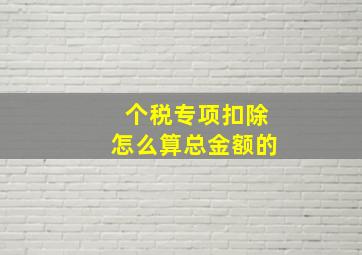 个税专项扣除怎么算总金额的