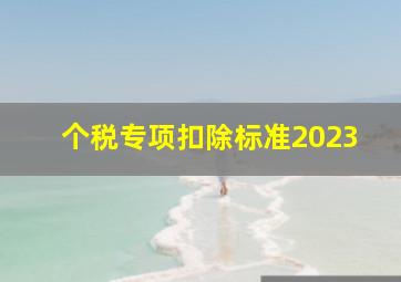 个税专项扣除标准2023