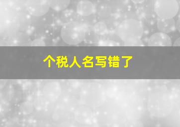 个税人名写错了