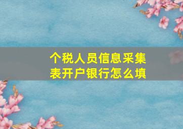 个税人员信息采集表开户银行怎么填