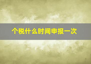 个税什么时间申报一次