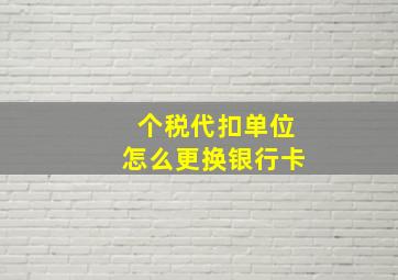 个税代扣单位怎么更换银行卡