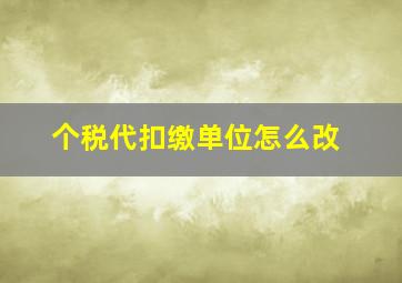 个税代扣缴单位怎么改