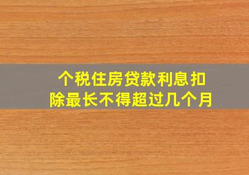 个税住房贷款利息扣除最长不得超过几个月