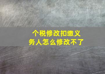 个税修改扣缴义务人怎么修改不了