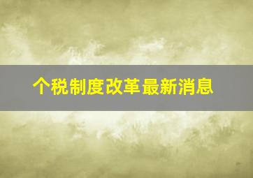 个税制度改革最新消息