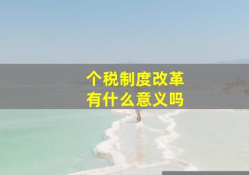 个税制度改革有什么意义吗