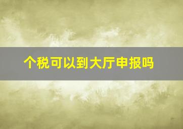 个税可以到大厅申报吗