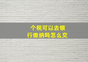 个税可以去银行缴纳吗怎么交