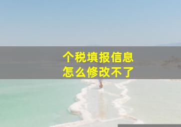 个税填报信息怎么修改不了