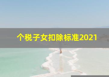 个税子女扣除标准2021