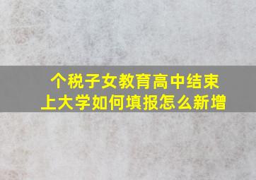 个税子女教育高中结束上大学如何填报怎么新增