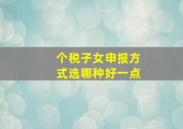 个税子女申报方式选哪种好一点