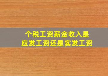 个税工资薪金收入是应发工资还是实发工资