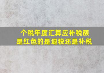 个税年度汇算应补税额是红色的是退税还是补税