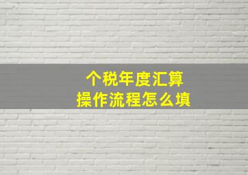 个税年度汇算操作流程怎么填