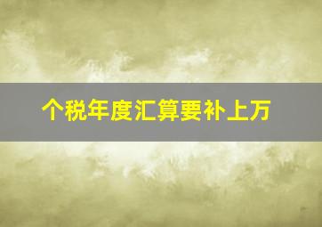 个税年度汇算要补上万