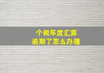 个税年度汇算逾期了怎么办理