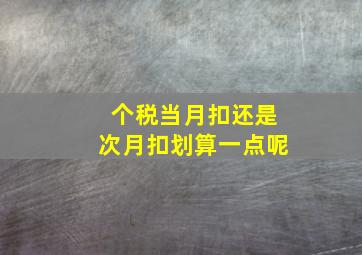 个税当月扣还是次月扣划算一点呢