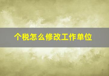 个税怎么修改工作单位