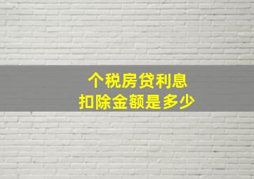 个税房贷利息扣除金额是多少