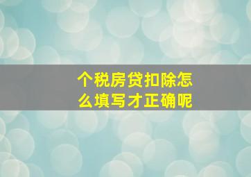 个税房贷扣除怎么填写才正确呢