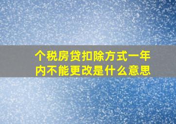 个税房贷扣除方式一年内不能更改是什么意思