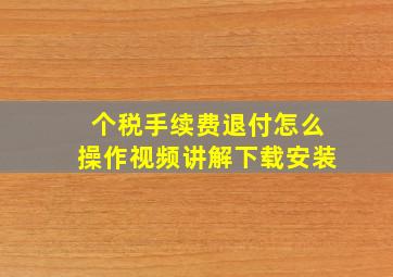 个税手续费退付怎么操作视频讲解下载安装