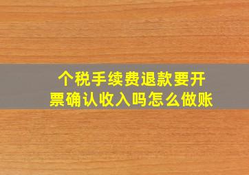 个税手续费退款要开票确认收入吗怎么做账