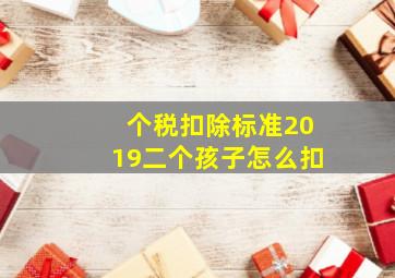 个税扣除标准2019二个孩子怎么扣