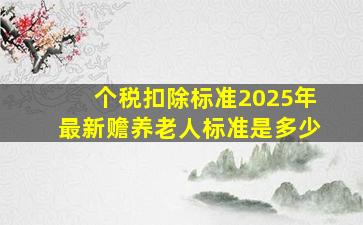 个税扣除标准2025年最新赡养老人标准是多少