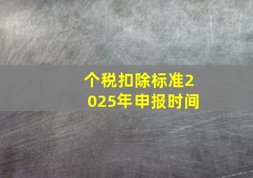 个税扣除标准2025年申报时间