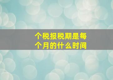 个税报税期是每个月的什么时间