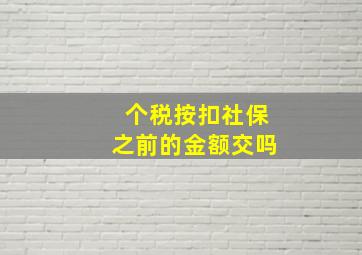 个税按扣社保之前的金额交吗