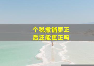 个税撤销更正后还能更正吗