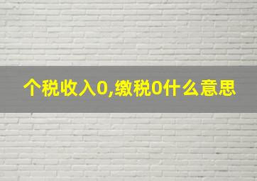 个税收入0,缴税0什么意思