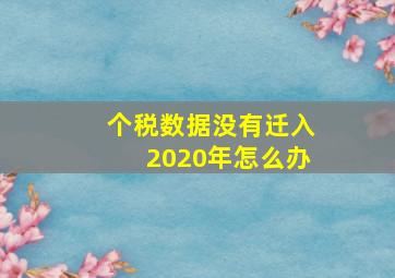 个税数据没有迁入2020年怎么办