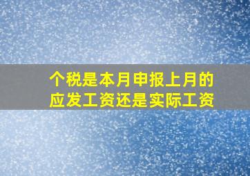 个税是本月申报上月的应发工资还是实际工资