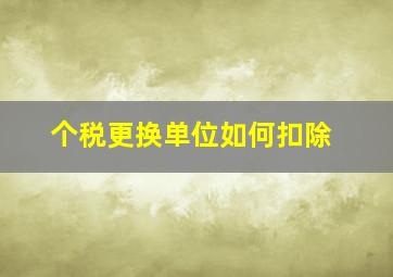 个税更换单位如何扣除