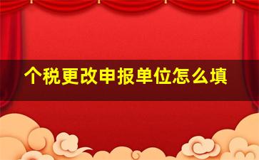 个税更改申报单位怎么填