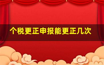 个税更正申报能更正几次