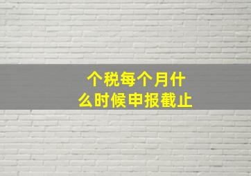 个税每个月什么时候申报截止