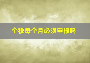 个税每个月必须申报吗