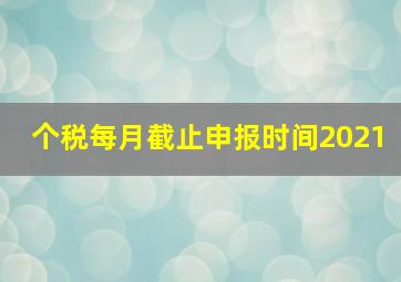 个税每月截止申报时间2021