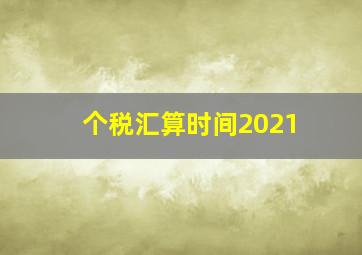 个税汇算时间2021