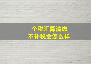 个税汇算清缴不补税会怎么样