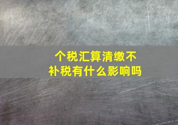 个税汇算清缴不补税有什么影响吗