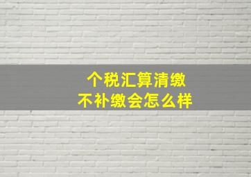 个税汇算清缴不补缴会怎么样