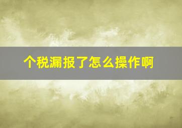 个税漏报了怎么操作啊